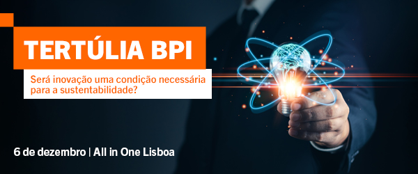 Tertúlia BPI: Será inovação uma condição necessária para a sustentabilidade?